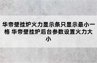 华帝壁挂炉火力显示条只显示最小一格 华帝壁挂炉后台参数设置火力大小